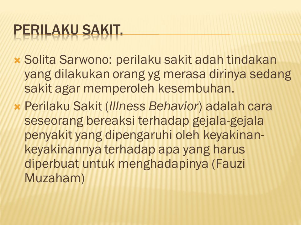 Perilaku Sakit. Solita Sarwono: perilaku sakit adah tindakan yang dilakukan orang yg merasa dirinya sedang sakit agar memperoleh kesembuhan.