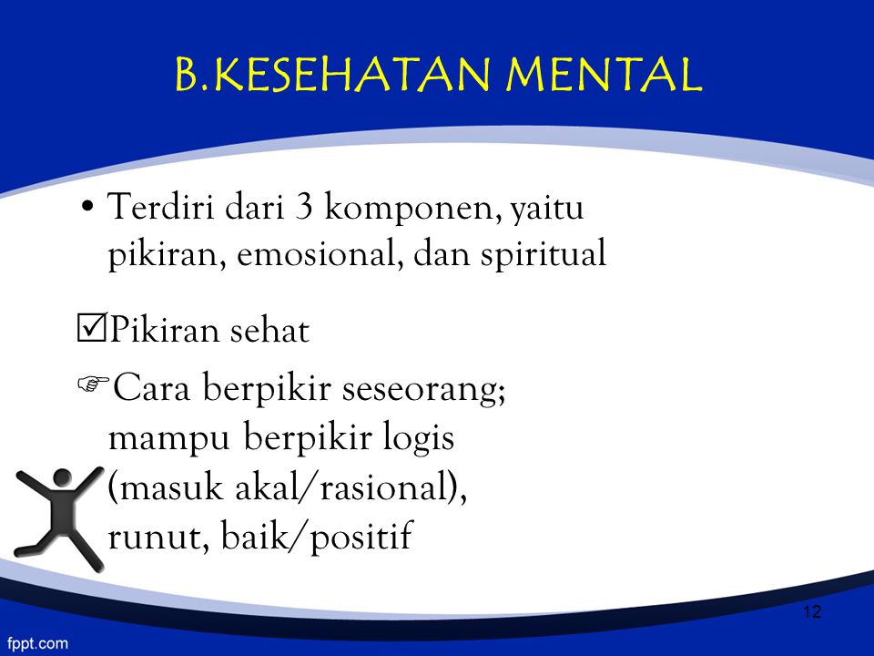 B.KESEHATAN MENTAL Terdiri dari 3 komponen, yaitu pikiran, emosional, dan spiritual. Pikiran sehat.