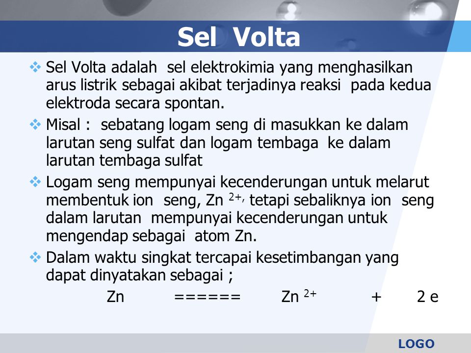 Sel Volta Sel Volta adalah sel elektrokimia yang menghasilkan arus listrik sebagai akibat terjadinya reaksi pada kedua elektroda secara spontan.