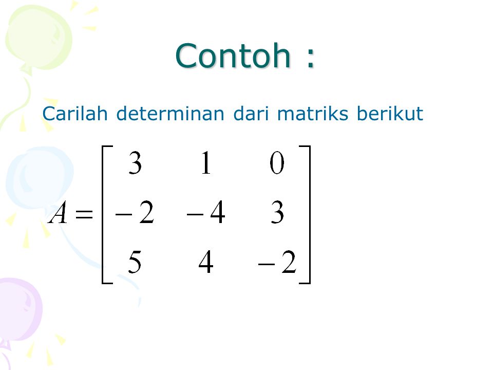 Contoh : Carilah determinan dari matriks berikut