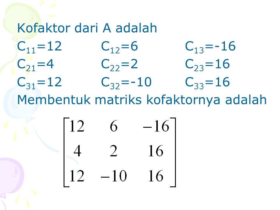 Kofaktor dari A adalah C11=12 C12=6 C13=-16. C21=4 C22=2 C23=16.