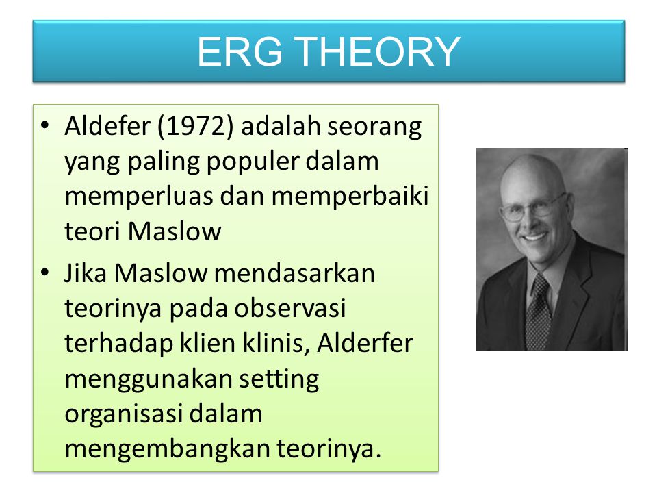 ERG THEORY Aldefer (1972) adalah seorang yang paling populer dalam memperluas dan memperbaiki teori Maslow.