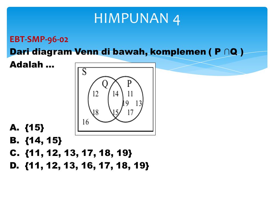HIMPUNAN 4 EBT-SMP Dari diagram Venn di bawah, komplemen ( P ∩Q ) Adalah … A. {15} B. {14, 15}