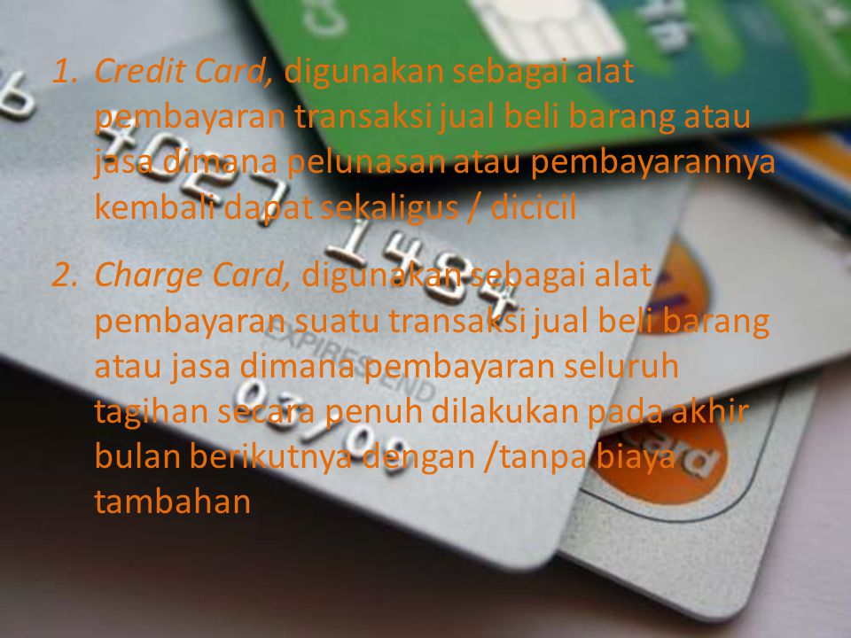 Credit Card, digunakan sebagai alat pembayaran transaksi jual beli barang atau jasa dimana pelunasan atau pembayarannya kembali dapat sekaligus / dicicil
