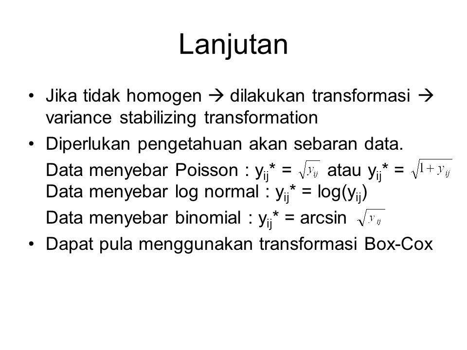Lanjutan Jika tidak homogen  dilakukan transformasi  variance stabilizing transformation. Diperlukan pengetahuan akan sebaran data.