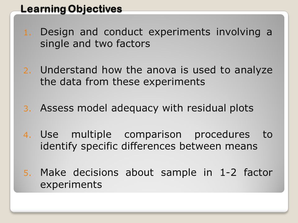 Learning Objectives Design and conduct experiments involving a single and two factors.