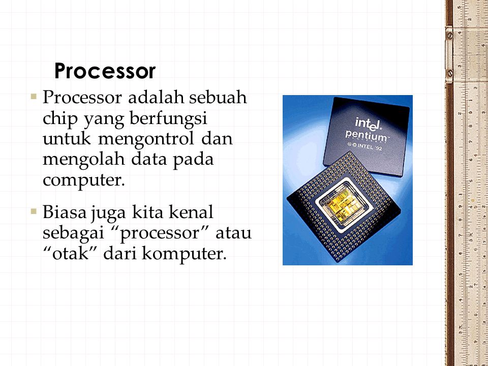 Processor Processor adalah sebuah chip yang berfungsi untuk mengontrol dan mengolah data pada computer.