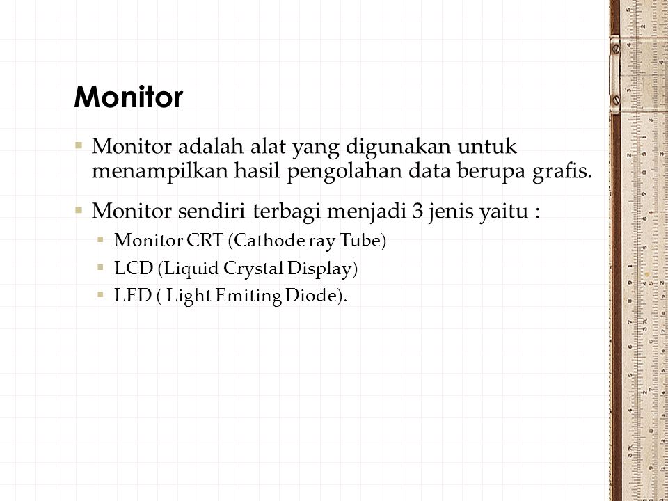 Monitor Monitor adalah alat yang digunakan untuk menampilkan hasil pengolahan data berupa grafis. Monitor sendiri terbagi menjadi 3 jenis yaitu :