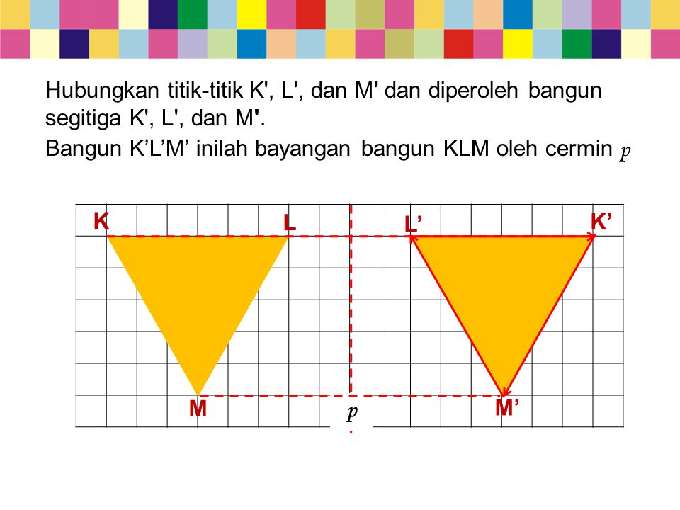 Hubungkan titik-titik K , L , dan M dan diperoleh bangun segitiga K , L , dan M .