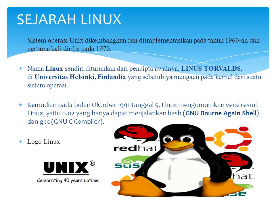 SEJARAH LINUX Sistem operasi Unix dikembangkan dan diimplementasikan pada tahun 1960-an dan pertama kali dirilis pada