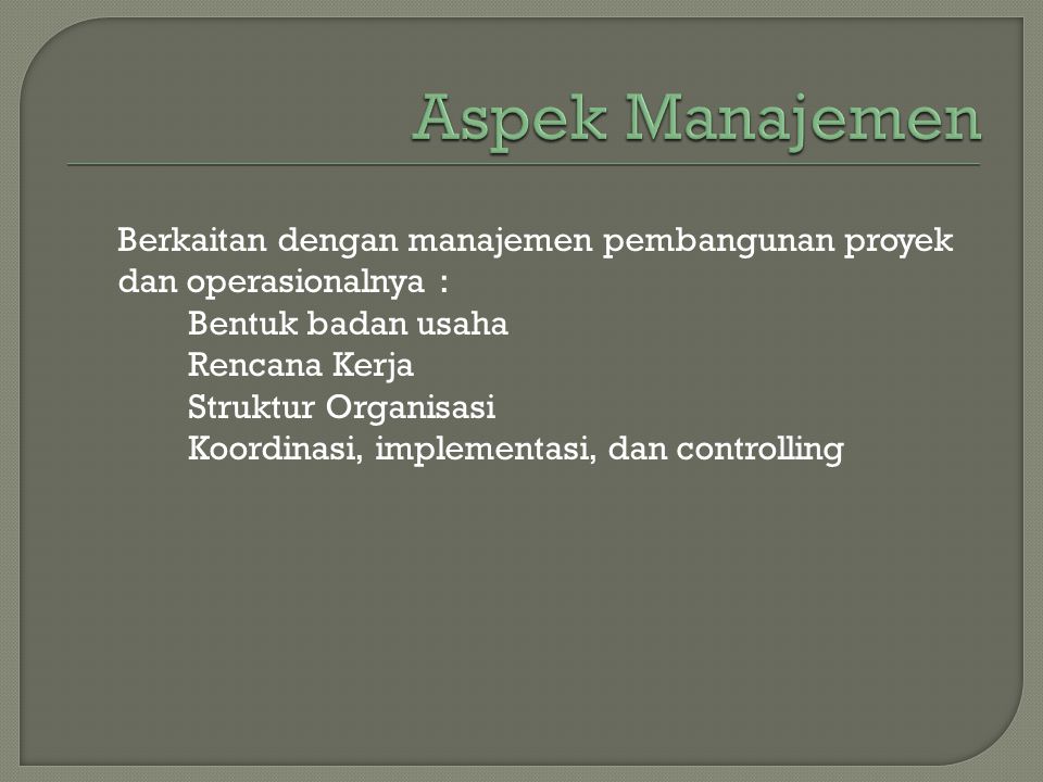 Aspek Manajemen Berkaitan dengan manajemen pembangunan proyek dan operasionalnya : Bentuk badan usaha.
