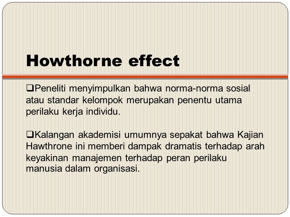 Howthorne effect Peneliti menyimpulkan bahwa norma-norma sosial atau standar kelompok merupakan penentu utama perilaku kerja individu.