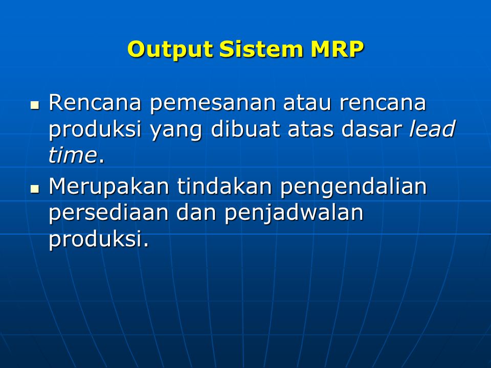 Output Sistem MRP Rencana pemesanan atau rencana produksi yang dibuat atas dasar lead time.