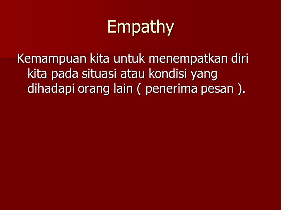 Empathy Kemampuan kita untuk menempatkan diri kita pada situasi atau kondisi yang dihadapi orang lain ( penerima pesan ).
