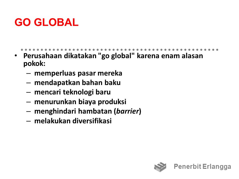 GO GLOBAL Perusahaan dikatakan go global karena enam alasan pokok:
