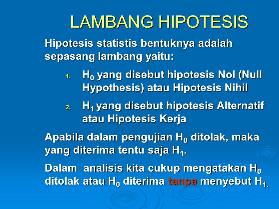 LAMBANG HIPOTESIS Hipotesis statistis bentuknya adalah sepasang lambang yaitu: H0 yang disebut hipotesis Nol (Null Hypothesis) atau Hipotesis Nihil.