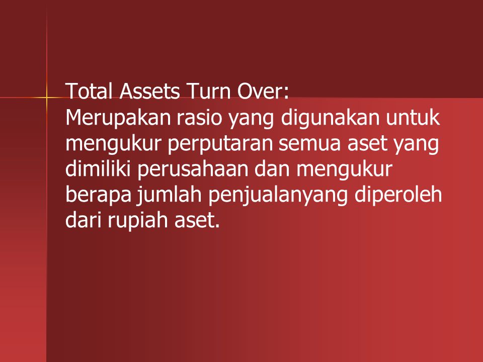Total Assets Turn Over: Merupakan rasio yang digunakan untuk mengukur perputaran semua aset yang dimiliki perusahaan dan mengukur berapa jumlah penjualanyang diperoleh dari rupiah aset.