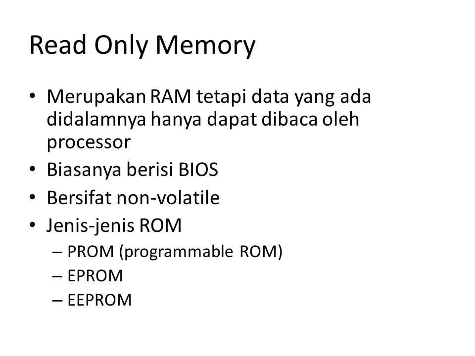 Read Only Memory Merupakan RAM tetapi data yang ada didalamnya hanya dapat dibaca oleh processor. Biasanya berisi BIOS.
