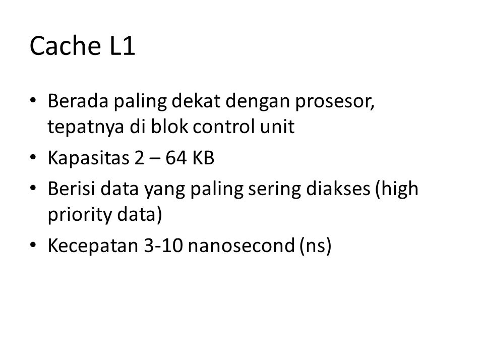 Cache L1 Berada paling dekat dengan prosesor, tepatnya di blok control unit. Kapasitas 2 – 64 KB.