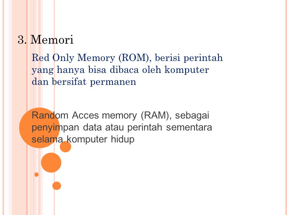 3. Memori Red Only Memory (ROM), berisi perintah yang hanya bisa dibaca oleh komputer dan bersifat permanen.