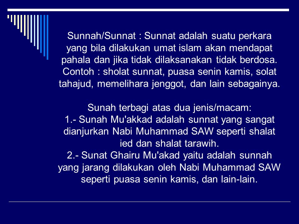 Sunnah/Sunnat : Sunnat adalah suatu perkara yang bila dilakukan umat islam akan mendapat pahala dan jika tidak dilaksanakan tidak berdosa.