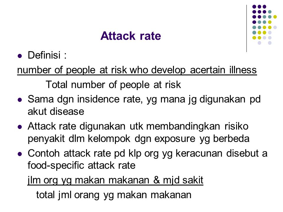 Attack rate Definisi : number of people at risk who develop acertain illness. Total number of people at risk.