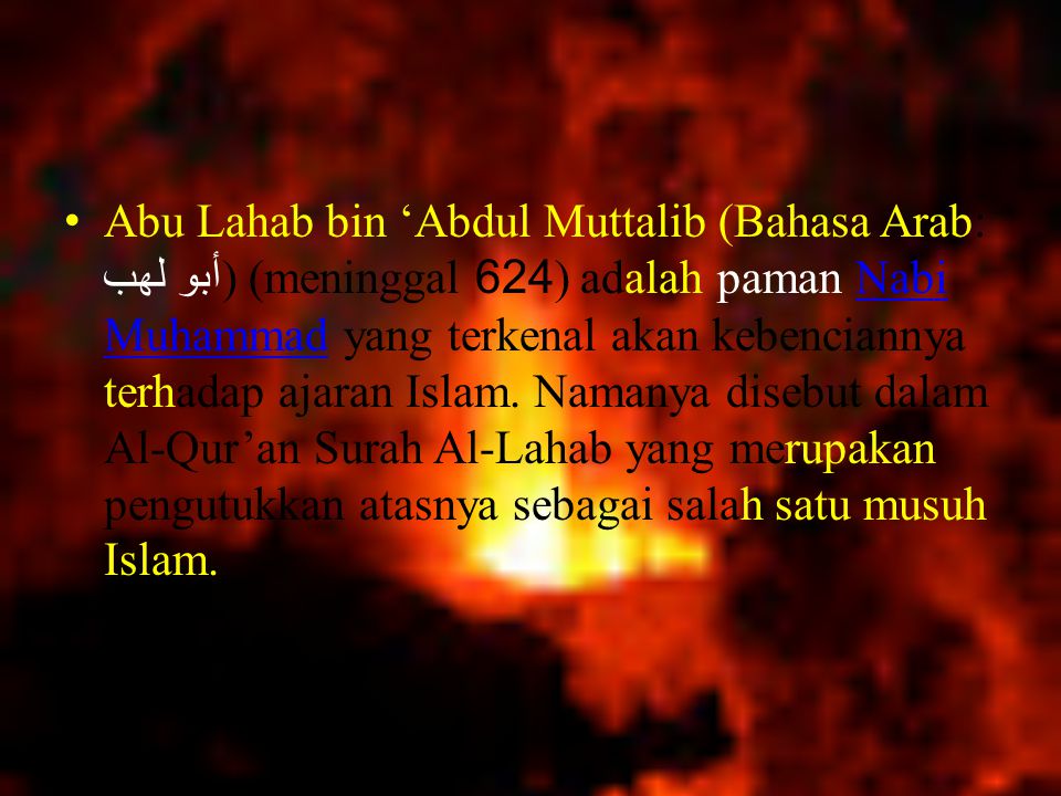 Abu Lahab bin ‘Abdul Muttalib (Bahasa Arab: أبو لهب‎) (meninggal 624) adalah paman Nabi Muhammad yang terkenal akan kebenciannya terhadap ajaran Islam.