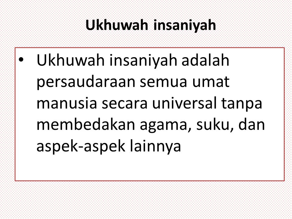 Ukhuwah insaniyah Ukhuwah insaniyah adalah persaudaraan semua umat manusia secara universal tanpa membedakan agama, suku, dan aspek-aspek lainnya.