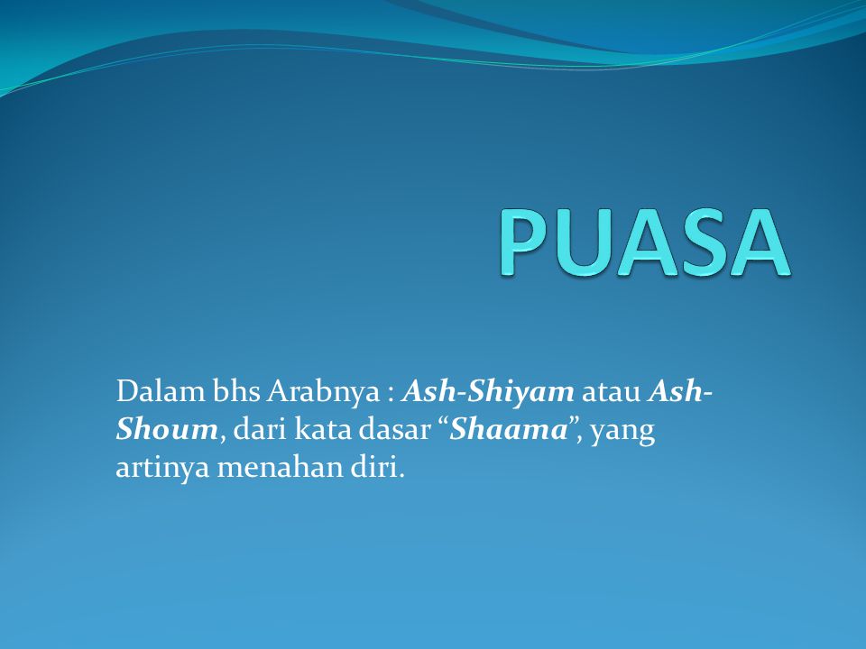PUASA Dalam bhs Arabnya : Ash-Shiyam atau Ash-Shoum, dari kata dasar Shaama , yang artinya menahan diri.
