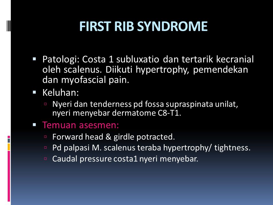 FIRST RIB SYNDROME Patologi: Costa 1 subluxatio dan tertarik kecranial oleh scalenus. Diikuti hypertrophy, pemendekan dan myofascial pain.