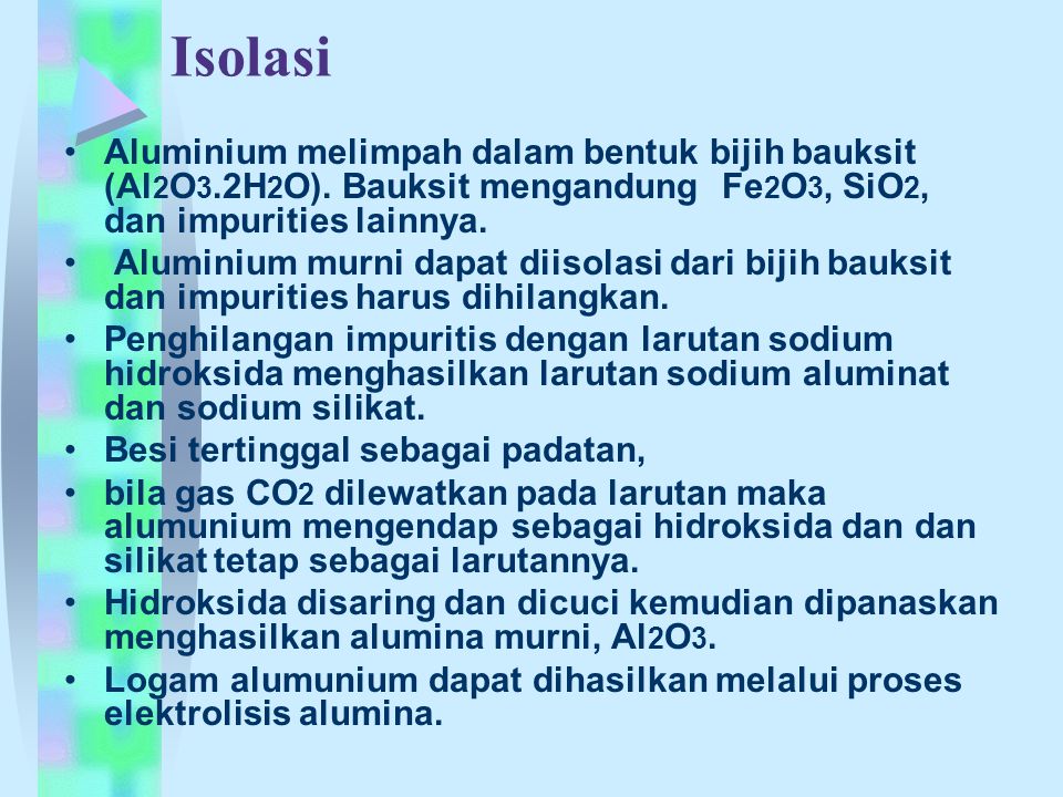 Isolasi Aluminium melimpah dalam bentuk bijih bauksit (Al2O3.2H2O). Bauksit mengandung Fe2O3, SiO2, dan impurities lainnya.