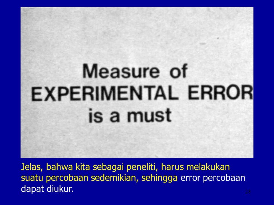 Jelas, bahwa kita sebagai peneliti, harus melakukan suatu percobaan sedemikian, sehingga error percobaan dapat diukur.