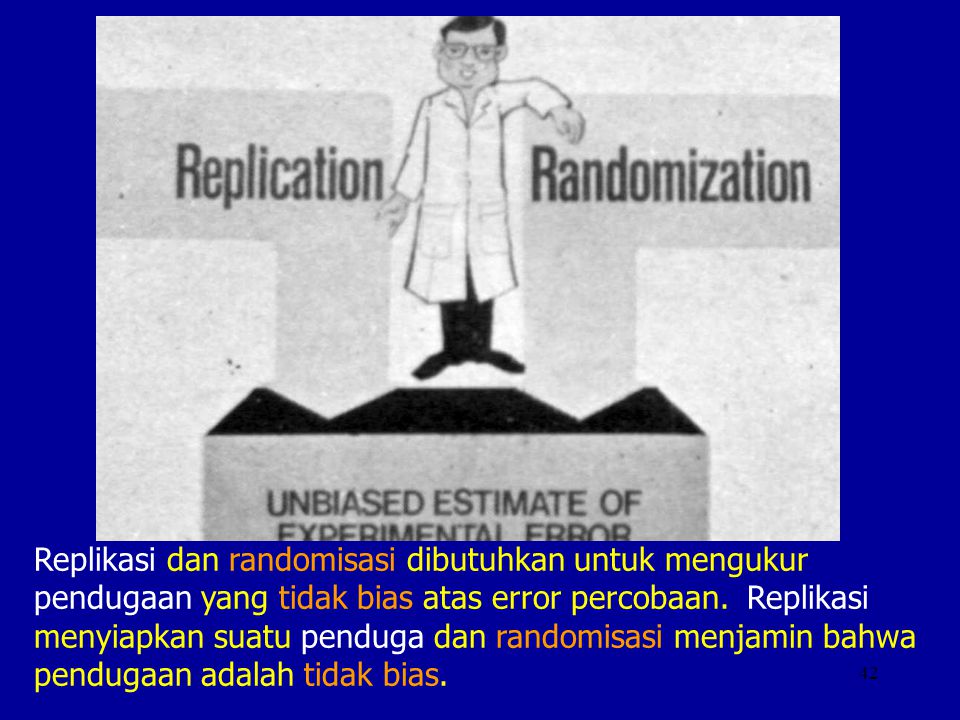 Replikasi dan randomisasi dibutuhkan untuk mengukur pendugaan yang tidak bias atas error percobaan.