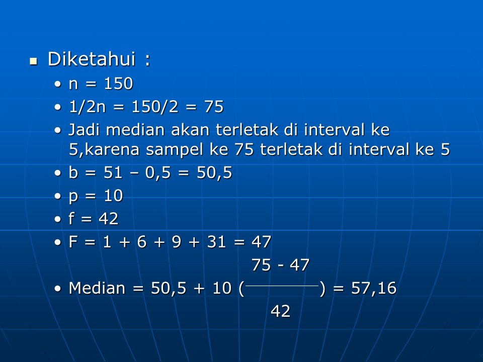 Diketahui : n = /2n = 150/2 = 75. Jadi median akan terletak di interval ke 5,karena sampel ke 75 terletak di interval ke 5.