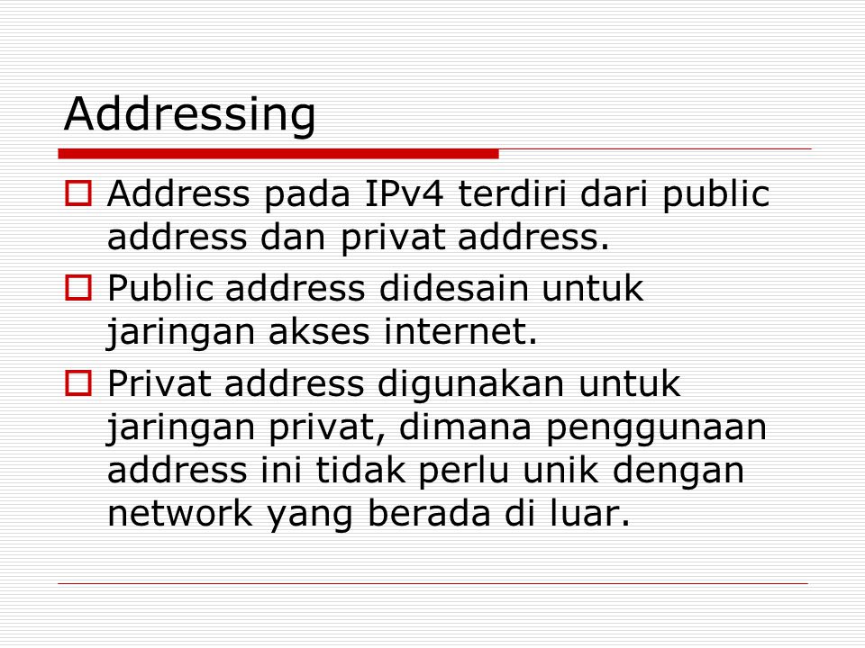 Addressing Address pada IPv4 terdiri dari public address dan privat address. Public address didesain untuk jaringan akses internet.