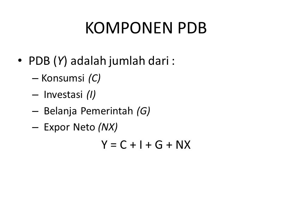 KOMPONEN PDB PDB (Y) adalah jumlah dari : Y = C + I + G + NX