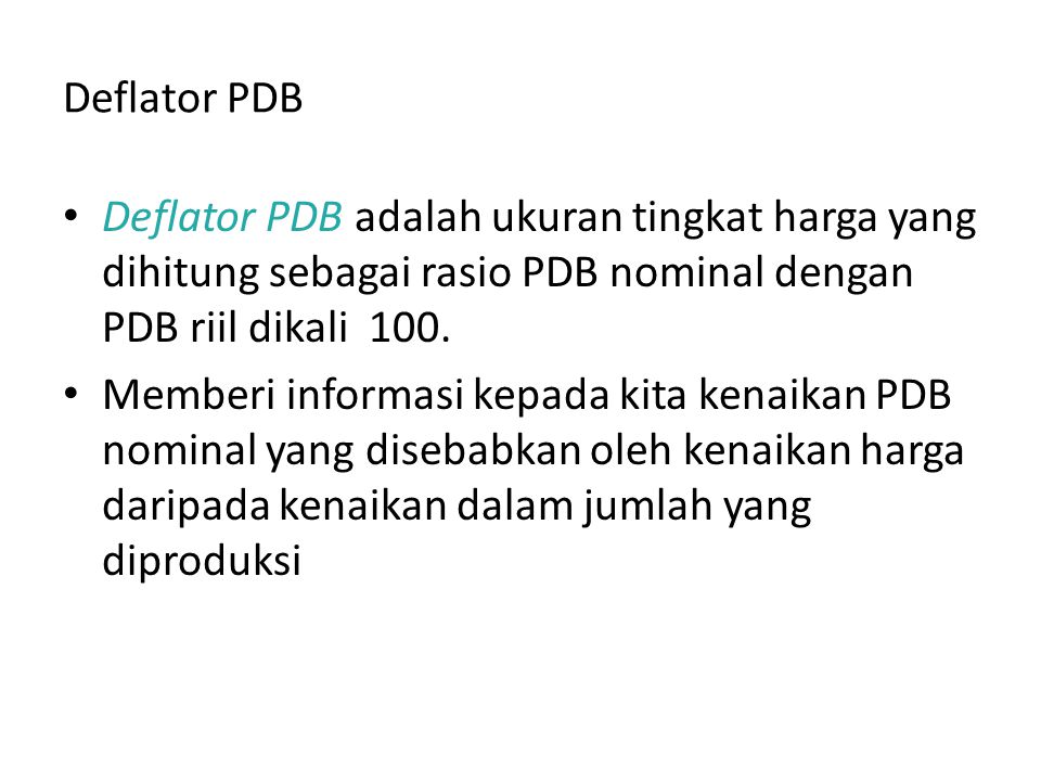 Deflator PDB Deflator PDB adalah ukuran tingkat harga yang dihitung sebagai rasio PDB nominal dengan PDB riil dikali 100.