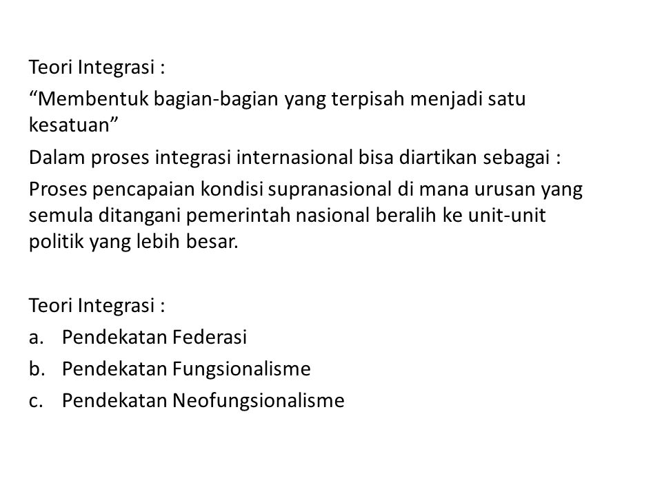 Teori Integrasi : Membentuk bagian-bagian yang terpisah menjadi satu kesatuan Dalam proses integrasi internasional bisa diartikan sebagai :