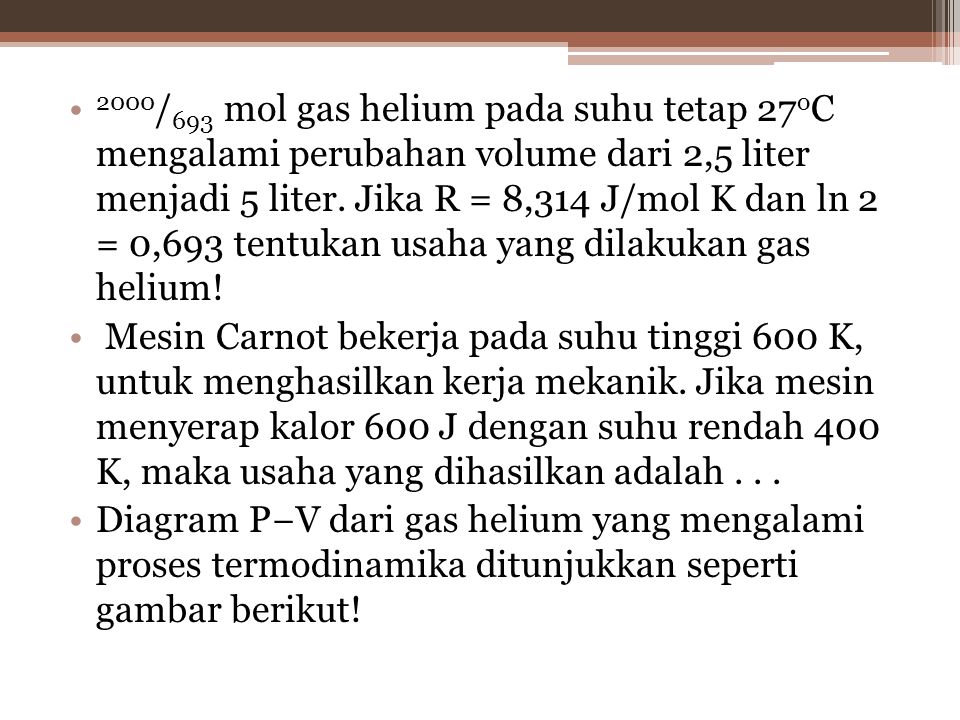 2000/693 mol gas helium pada suhu tetap 27oC mengalami perubahan volume dari 2,5 liter menjadi 5 liter. Jika R = 8,314 J/mol K dan ln 2 = 0,693 tentukan usaha yang dilakukan gas helium!