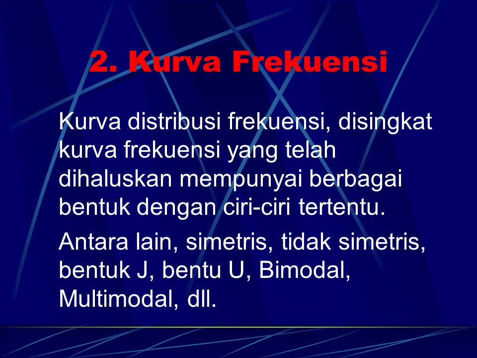 2. Kurva Frekuensi Kurva distribusi frekuensi, disingkat kurva frekuensi yang telah dihaluskan mempunyai berbagai bentuk dengan ciri-ciri tertentu.