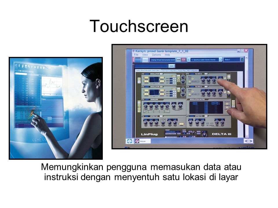 Touchscreen Memungkinkan pengguna memasukan data atau instruksi dengan menyentuh satu lokasi di layar.