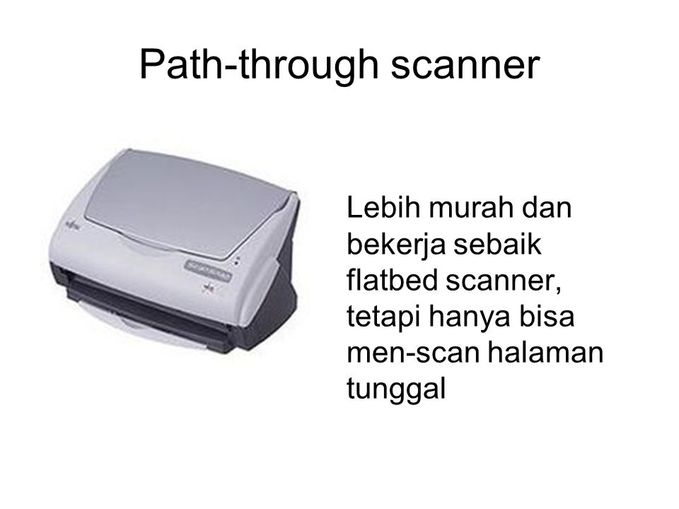 Path-through scanner Lebih murah dan bekerja sebaik flatbed scanner, tetapi hanya bisa men-scan halaman tunggal.