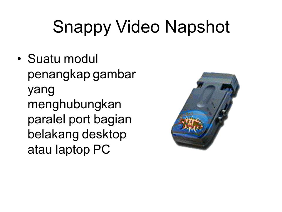 Snappy Video Napshot Suatu modul penangkap gambar yang menghubungkan paralel port bagian belakang desktop atau laptop PC.