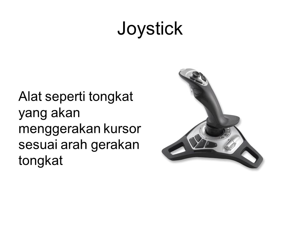 Joystick Alat seperti tongkat yang akan menggerakan kursor sesuai arah gerakan tongkat