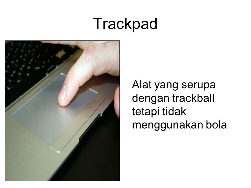 Trackpad Alat yang serupa dengan trackball tetapi tidak menggunakan bola
