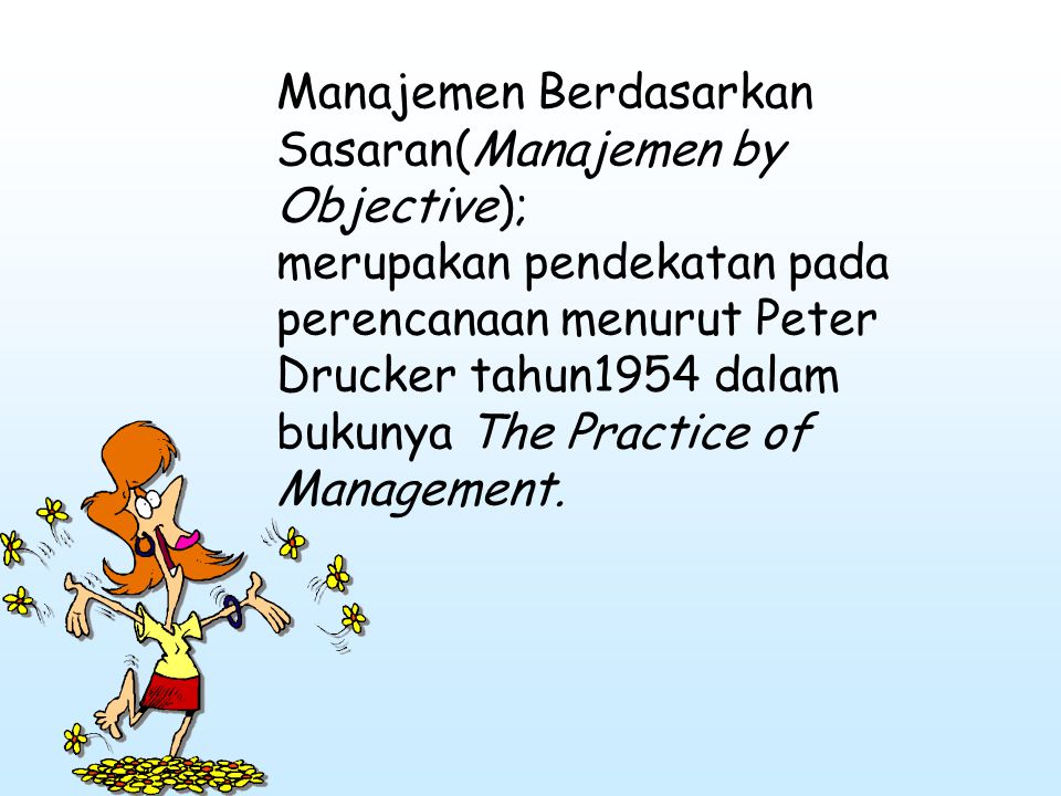 Manajemen Berdasarkan Sasaran(Manajemen by Objective); merupakan pendekatan pada perencanaan menurut Peter Drucker tahun1954 dalam bukunya The Practice of Management.