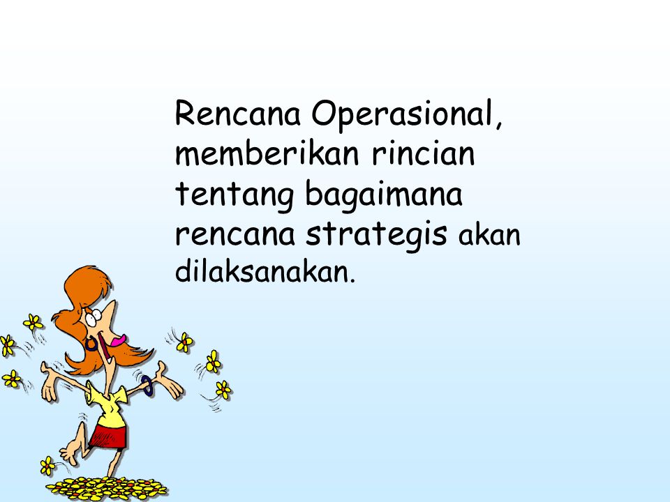 Rencana Operasional, memberikan rincian tentang bagaimana rencana strategis akan dilaksanakan.