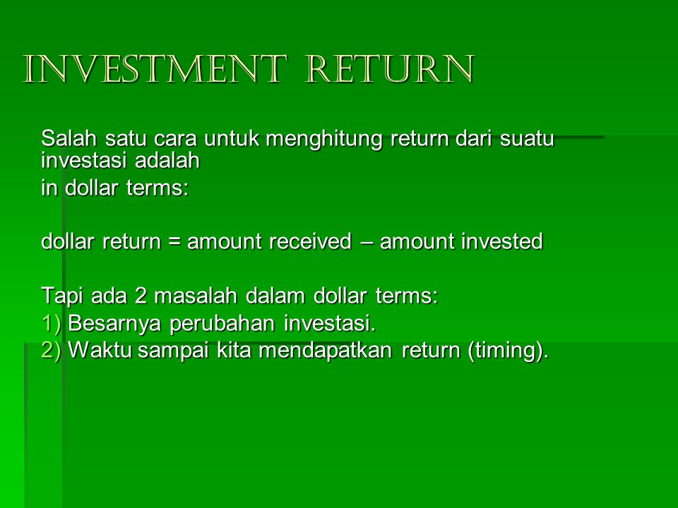 INVESTMENT RETURN Salah satu cara untuk menghitung return dari suatu investasi adalah. in dollar terms: