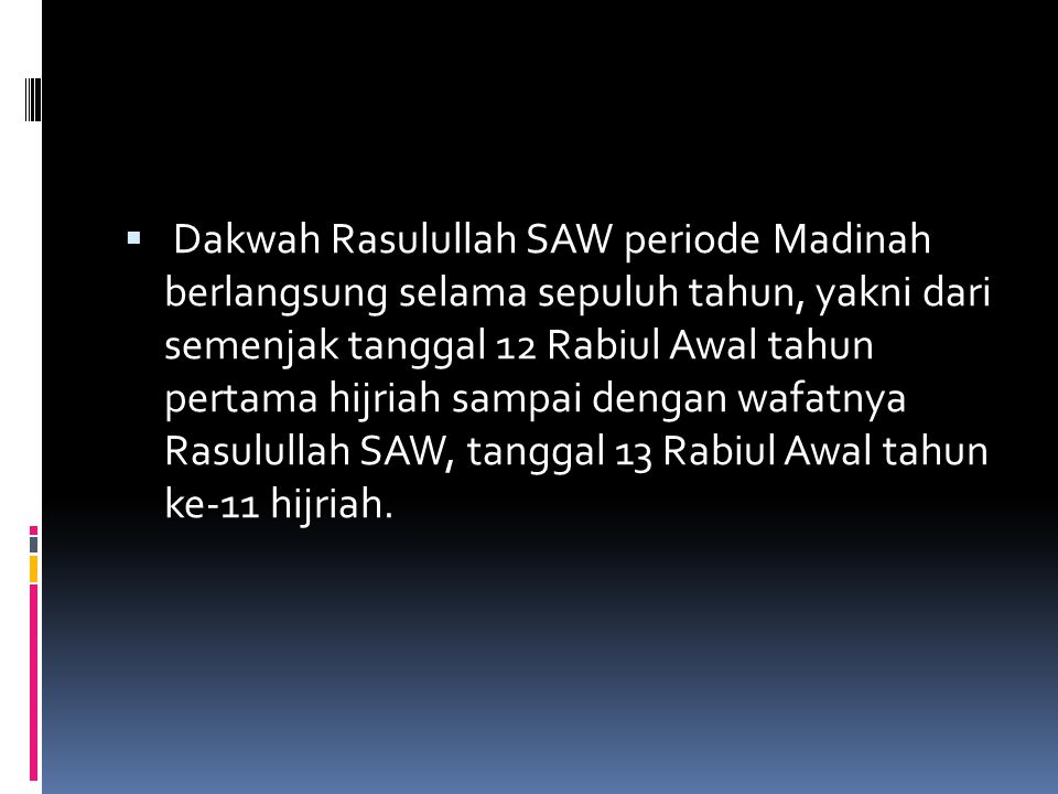 Dakwah Rasulullah SAW periode Madinah berlangsung selama sepuluh tahun, yakni dari semenjak tanggal 12 Rabiul Awal tahun pertama hijriah sampai dengan wafatnya Rasulullah SAW, tanggal 13 Rabiul Awal tahun ke-11 hijriah.
