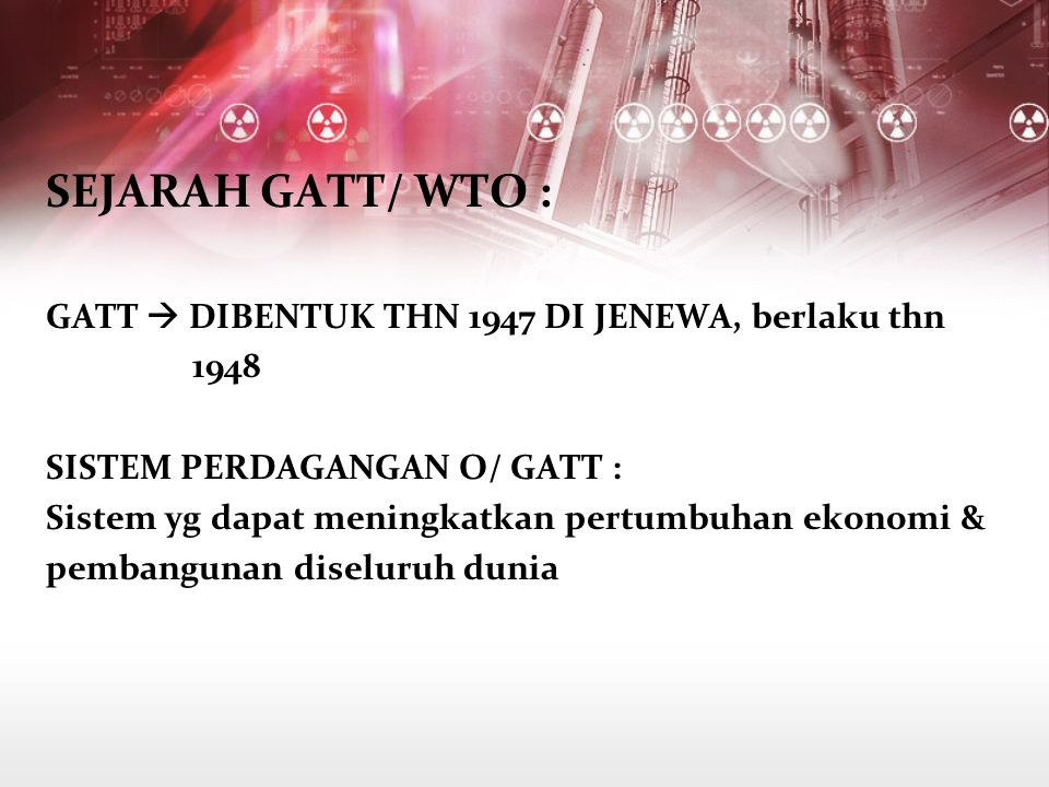 SEJARAH GATT/ WTO : GATT  DIBENTUK THN 1947 DI JENEWA, berlaku thn
